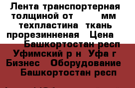 Лента транспортерная толщиной от 2 - 10 мм, техпластина, ткань прорезинненая › Цена ­ 500 - Башкортостан респ., Уфимский р-н, Уфа г. Бизнес » Оборудование   . Башкортостан респ.